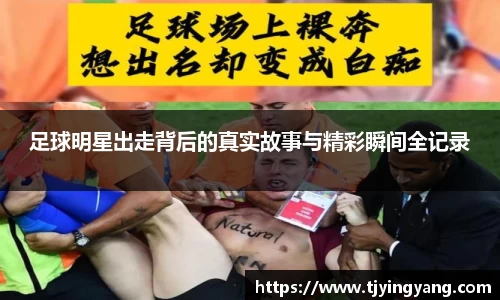 足球明星出走背后的真实故事与精彩瞬间全记录