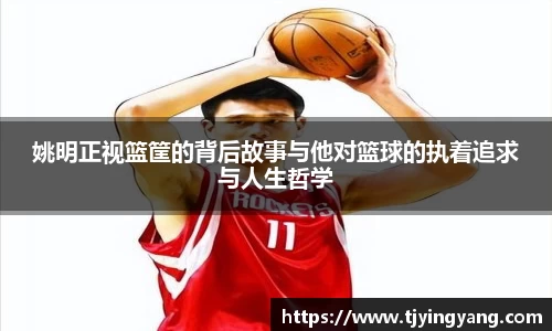 姚明正视篮筐的背后故事与他对篮球的执着追求与人生哲学