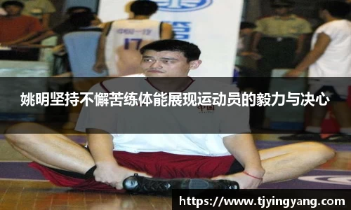 姚明坚持不懈苦练体能展现运动员的毅力与决心