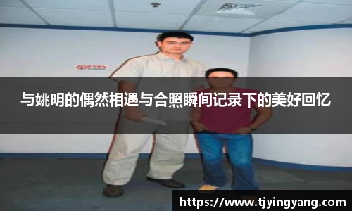 与姚明的偶然相遇与合照瞬间记录下的美好回忆