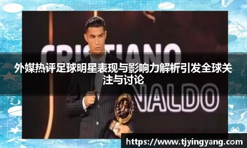 外媒热评足球明星表现与影响力解析引发全球关注与讨论
