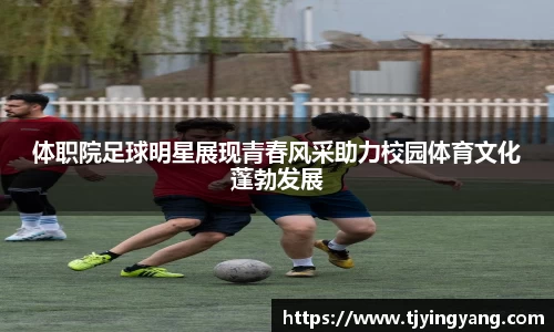 体职院足球明星展现青春风采助力校园体育文化蓬勃发展