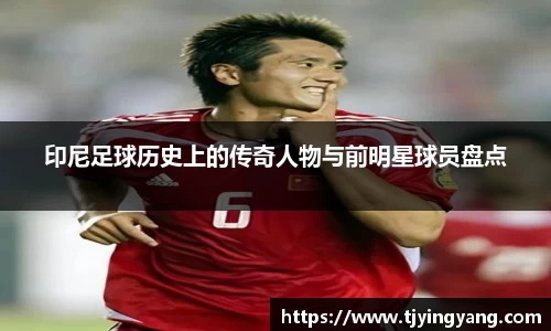 印尼足球历史上的传奇人物与前明星球员盘点