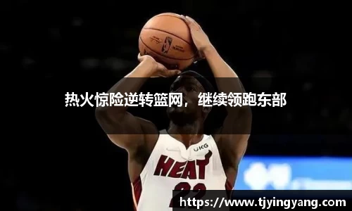 热火惊险逆转篮网，继续领跑东部