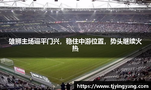 雄狮主场逼平门兴，稳住中游位置，势头继续火热