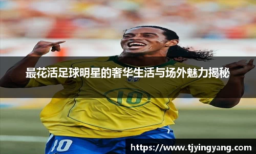 最花活足球明星的奢华生活与场外魅力揭秘