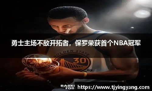 勇士主场不敌开拓者，保罗荣获首个NBA冠军