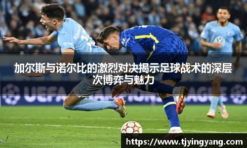 加尔斯与诺尔比的激烈对决揭示足球战术的深层次博弈与魅力