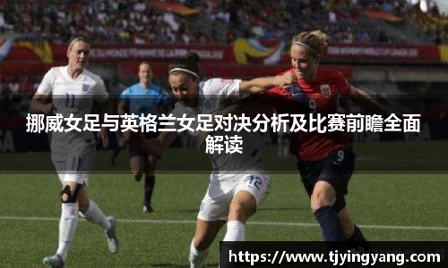挪威女足与英格兰女足对决分析及比赛前瞻全面解读
