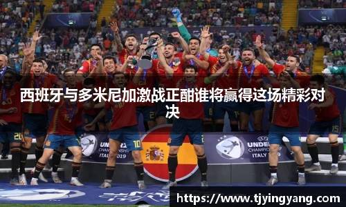 西班牙与多米尼加激战正酣谁将赢得这场精彩对决