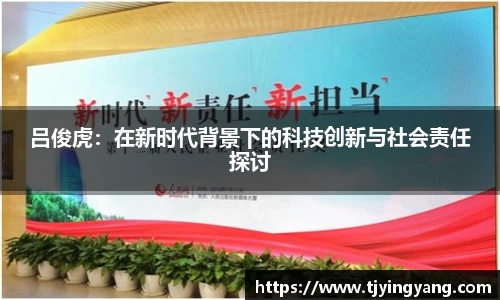 吕俊虎：在新时代背景下的科技创新与社会责任探讨