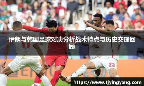 伊朗与韩国足球对决分析战术特点与历史交锋回顾
