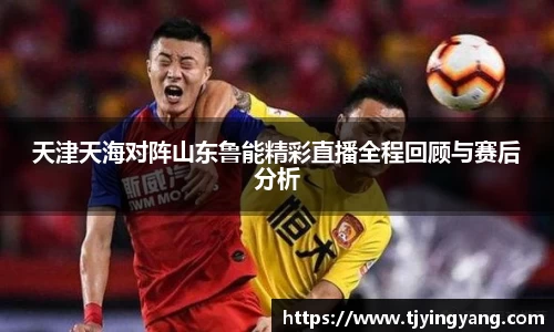 天津天海对阵山东鲁能精彩直播全程回顾与赛后分析
