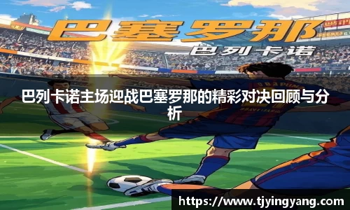 巴列卡诺主场迎战巴塞罗那的精彩对决回顾与分析