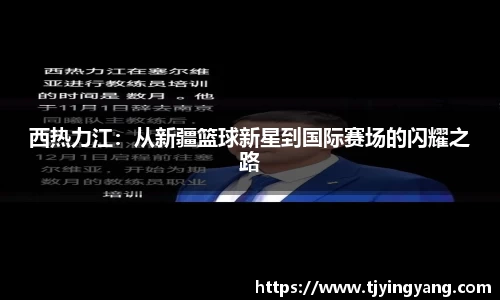 西热力江：从新疆篮球新星到国际赛场的闪耀之路