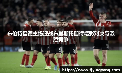 布伦特福德主场迎战布里斯托期待精彩对决与激烈竞争
