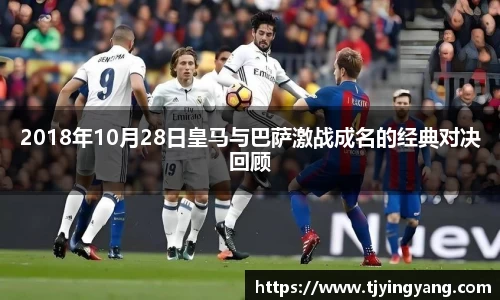 2018年10月28日皇马与巴萨激战成名的经典对决回顾