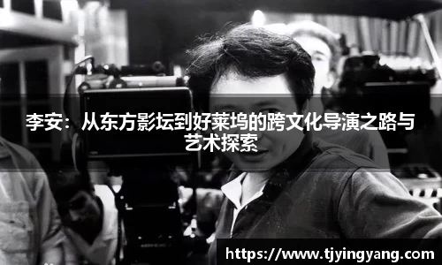 李安：从东方影坛到好莱坞的跨文化导演之路与艺术探索