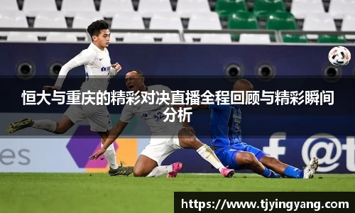 恒大与重庆的精彩对决直播全程回顾与精彩瞬间分析