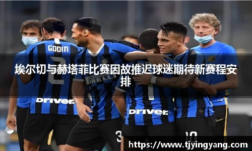 埃尔切与赫塔菲比赛因故推迟球迷期待新赛程安排