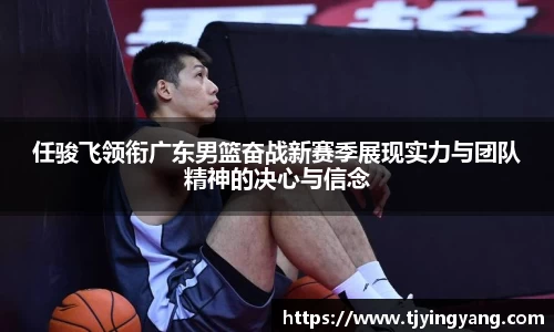 任骏飞领衔广东男篮奋战新赛季展现实力与团队精神的决心与信念