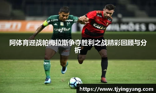阿体育迎战帕梅拉斯争夺胜利之战精彩回顾与分析