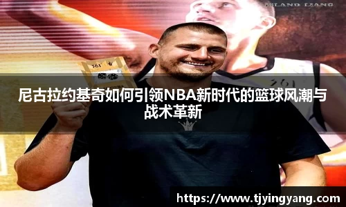 尼古拉约基奇如何引领NBA新时代的篮球风潮与战术革新