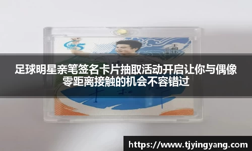 足球明星亲笔签名卡片抽取活动开启让你与偶像零距离接触的机会不容错过