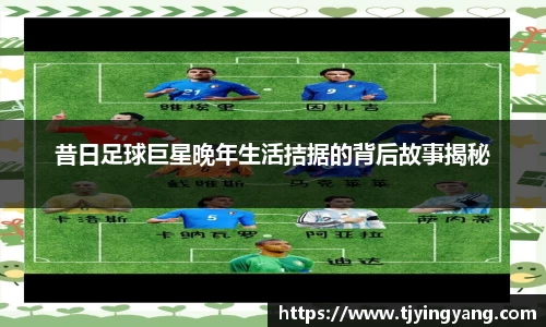 昔日足球巨星晚年生活拮据的背后故事揭秘